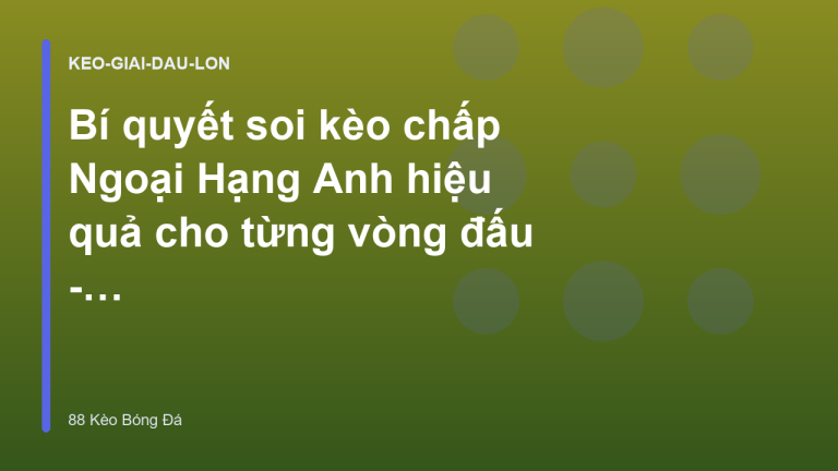 Bí quyết soi kèo chấp Ngoại Hạng Anh hiệu quả cho từng vòng đấu - 88 Kèo Bóng Đá