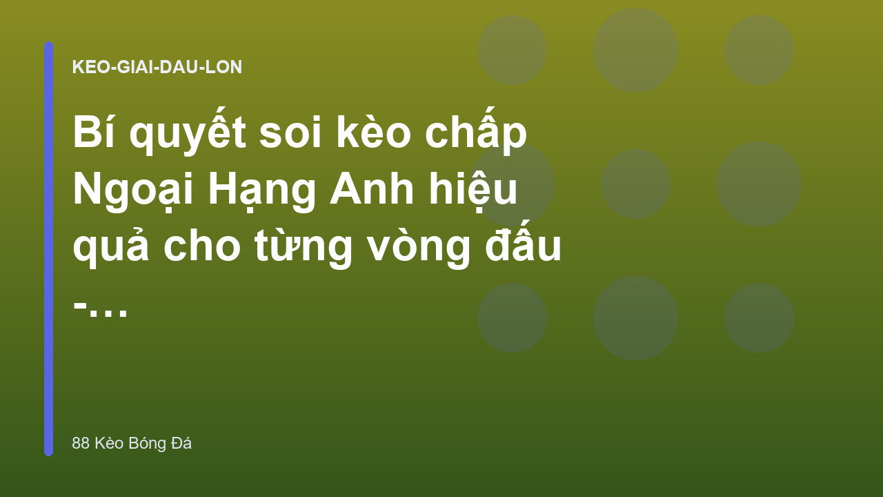 Bí quyết soi kèo chấp Ngoại Hạng Anh hiệu quả cho từng vòng đấu - 88 Kèo Bóng Đá