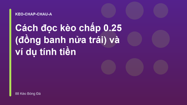 Cách đọc kèo chấp 0.25 (đồng banh nửa trái) và ví dụ tính tiền