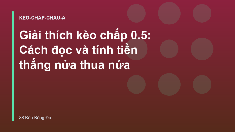 Giải thích kèo chấp 0.5: Cách đọc và tính tiền thắng nửa thua nửa