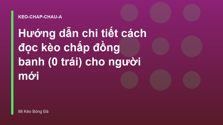 Hướng dẫn chi tiết cách đọc kèo chấp đồng banh (0 trái) cho người mới
