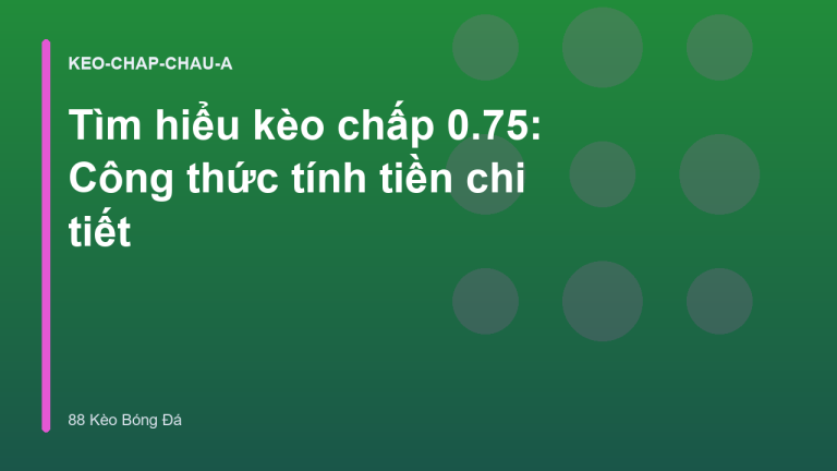 Tìm hiểu kèo chấp 0.75: Công thức tính tiền chi tiết